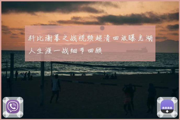 科比谢幕之战视频超清回放曝光湖人生涯一战细节回顾