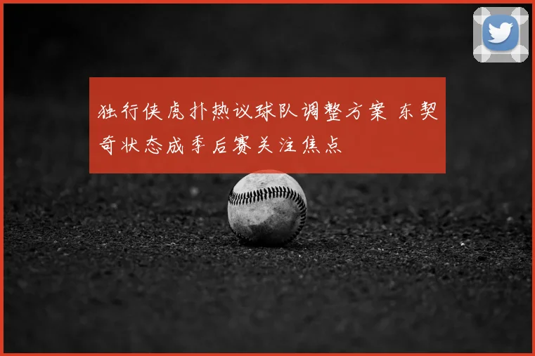 独行侠虎扑热议球队调整方案 东契奇状态成季后赛关注焦点