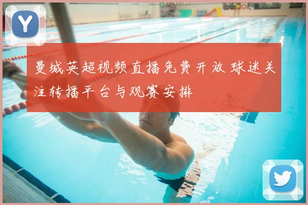 曼城英超视频直播免费开放 球迷关注转播平台与观赛安排