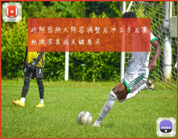 迈阿密热火阵容调整后冲击季后赛轮换深度成关键看点