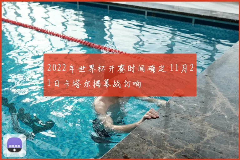 2022年世界杯开赛时间确定 11月21日卡塔尔揭幕战打响