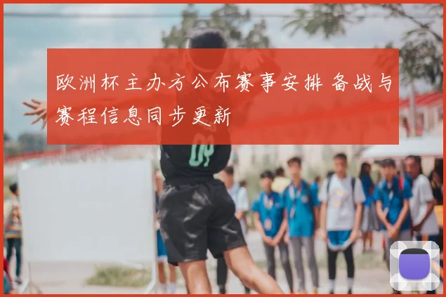 欧洲杯主办方公布赛事安排 备战与赛程信息同步更新