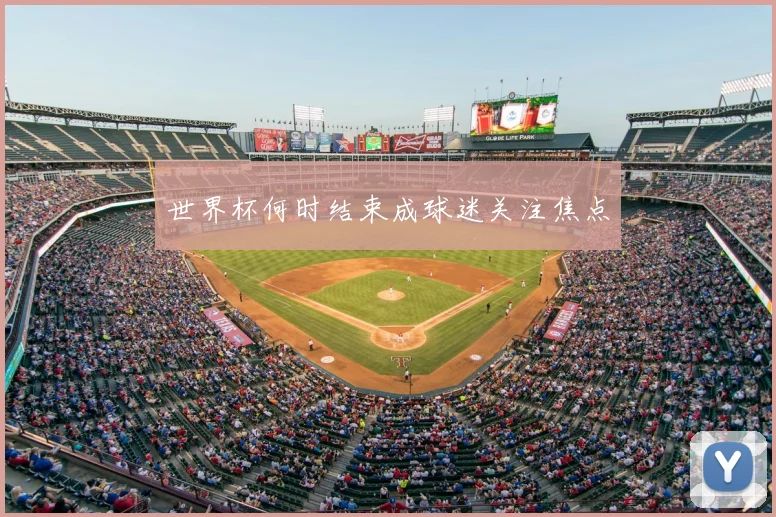 世界杯何时结束成球迷关注焦点