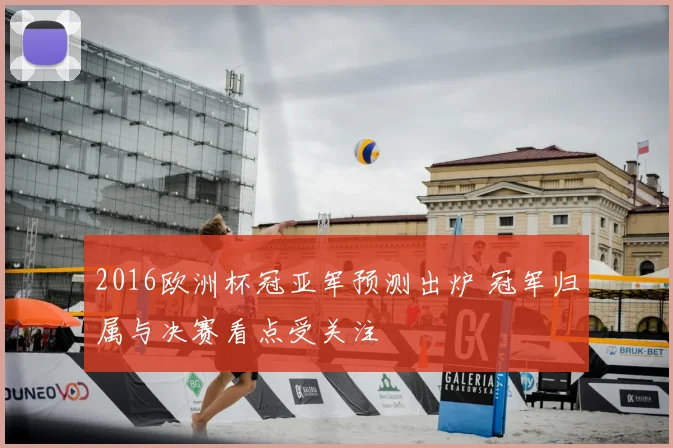 2016欧洲杯冠亚军预测出炉 冠军归属与决赛看点受关注