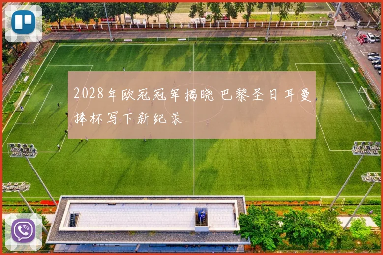 2028年欧冠冠军揭晓 巴黎圣日耳曼捧杯写下新纪录
