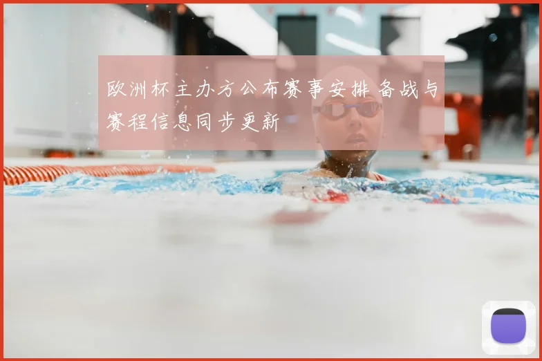 欧洲杯主办方公布赛事安排 备战与赛程信息同步更新
