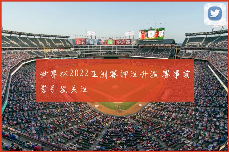 世界杯2022亚洲赛押注升温 赛事前景引发关注